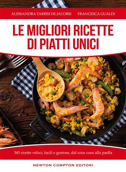 Le migliori ricette di piatti unici. 365 ricette veloci, facili e gustose dal cous cous alla paella - Francesca Gualdi,Alessandra Tarissi De Jacobis - ebook