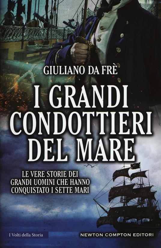 I grandi condottieri del mare. Le vere storie dei grandi uomini che hanno conquistato i sette mari - Giuliano Da Frè - copertina