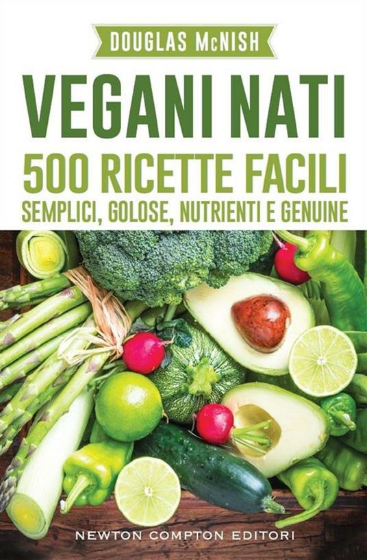 Vegani nati. 500 ricette facili, semplici, golose, nutrienti e genuine - Douglas McNish,Loredana Meglio - ebook
