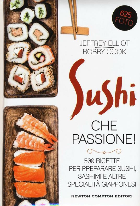 Sushi che passione! 500 ricette per preparare sushi, sashimi e altre specialità giapponesi - Jeffrey Elliot,Robby Cook - copertina