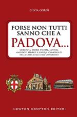 Forse non tutti sanno che a Padova... curiosità, storie inedite, misteri, aneddoti storici e luoghi sconosciuti della città culla dell'Umanesimo