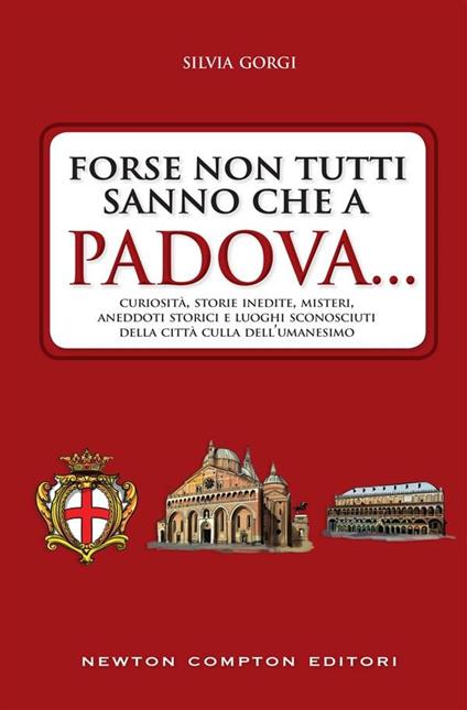 Forse non tutti sanno che a Padova... curiosità, storie inedite, misteri, aneddoti storici e luoghi sconosciuti della città culla dell'Umanesimo - Silvia Gorgi - ebook