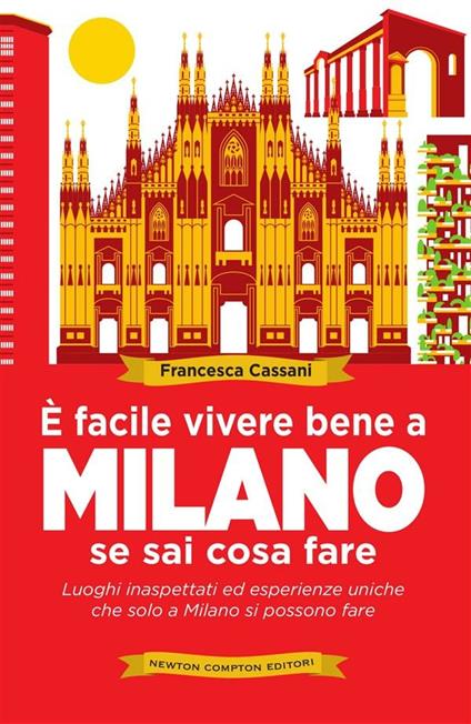 È facile vivere bene a Milano se sai cosa fare. Luoghi inaspettati ed esperienze uniche che solo a Milano si possono fare - Francesca Cassani - ebook