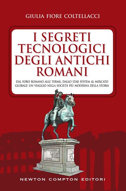 I segreti tecnologici degli antichi romani. Dal Foro romano alle terme, dallo star system al mercato globale: un viaggio nella società più moderna della storia - Giulia Fiore Coltellacci - ebook