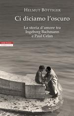 Ci diciamo l'oscuro. La storia d'amore tra Ingeborg Bachmann e Paul Celan