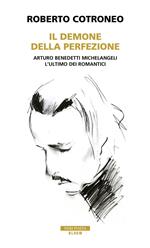 Il demone della perfezione. Il genio di Arturo Benedetti Michelangeli