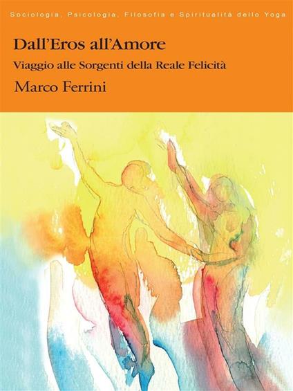 Dall'eros all'amore. Viaggio alle sorgenti della reale felicità - Marco Ferrini - ebook