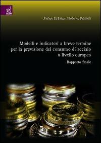 Modelli e indicatori a breve termine per la previsione del consumo di acciaio a livello europeo. Rapporto finale - Stefano Di Palma,Federico Falcitelli - copertina