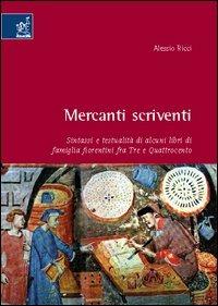 Mercanti scriventi. Sintassi e testualità di alcuni libri di famiglia fiorentini fra Tre e Quattrocento - Alessio Ricci - copertina