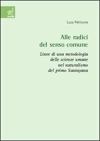 Alle radici del senso comune. Linee di una metodologia delle scienze umane nel naturalismo del primo Santayana - Luca Petricone - copertina