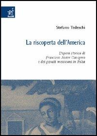 La riscoperta dell'America. L'opera storica di Francisco Javier Clavigero e dei gesuiti messicani in Italia - Stefano Tedeschi - copertina