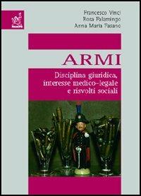 Armi. Disciplina giuridica, interesse medico-legale e risvolti sociali - Francesco Vinci,Rosa Falamingo,Anna M. Fasano - copertina