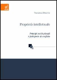 Proprietà intellettuale. Principi costituzionali e fattispecie di conflitto - Francesca Maschio - copertina