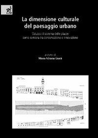 La dimensione culturale del paesaggio urbano. Saluzzo: il sistema delle piazze come cerniera tra conservazione e innovazione - Anna Magrin,Mario Dezzi Bardeschi,Alessandra Gallo Orsi - copertina