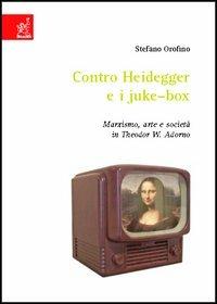 Contro Heidegger e i juke-box. Marxismo, arte e società in Theodor W. Adorno - Stefano Orofino - copertina