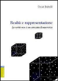 Realtà e rappresentazione. La verità non è un concetto democratico - Oscar Bettelli - copertina