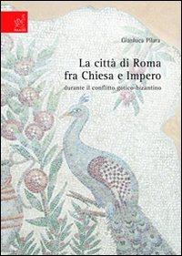 La città di Roma fra Chiesa e impero durante il conflitto gotico-bizantino - Gianluca Pilara - copertina