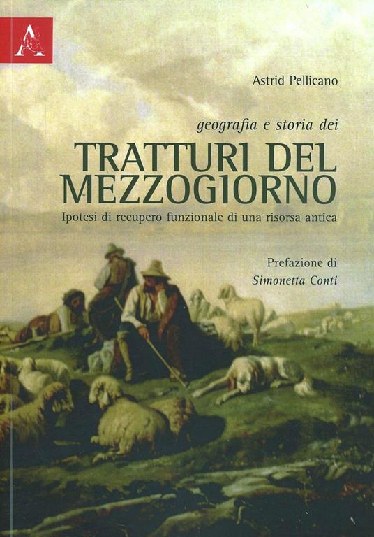 Geografia e storia dei tratturi del Mezzogiorno. Ipotesi di recupero funzionale di una risorsa antica - Astrid Pellicano - copertina