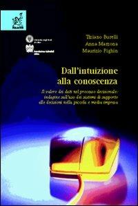 Dall'intuizione alla conoscenza. Il valore dei dati nel processo decisionale: indagine sull'uso dei sistemi di supporto alle decisioni nella piccola e media impresa - Tiziano Burelli,Anna Marzona,Maurizio Pighin - copertina