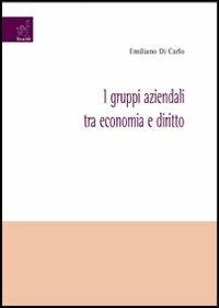 I gruppi aziendali tra economia e diritto - Emiliano Di Carlo - copertina