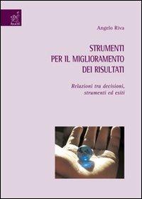 Strumenti per il miglioramento dei risultati. Relazioni tra decisioni, strumenti ed esiti - Angelo Riva - copertina