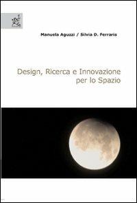 Design, ricerca e innovazione per lo spazio - Manuela Aguzzi,Silvia D. Ferraris - copertina