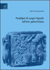 Paradigmi di esegesi figurale nell'arte paleocristiana - Myla Perraymond - copertina