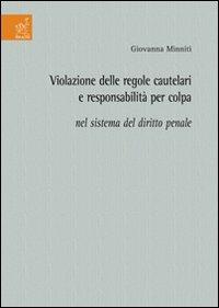 Violazione delle regole cautelari e responsabilità per colpa nel sistema del diritto penale - Giovanna Minniti - copertina
