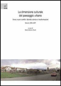 La dimensione culturale del paesaggio urbano. Verso nuovi confini: identità storica e trasformazioni - Maria Adriana Giusti - copertina