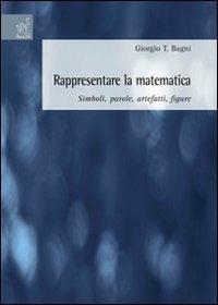 Rappresentare la matematica: simboli, parole, artefatti, figure - Giorgio T. Bagni - copertina