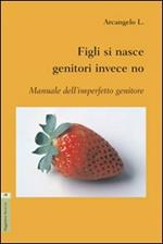 Figli si nasce genitori invece no. Manuale dell'imperfetto genitore