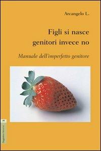 Figli si nasce genitori invece no. Manuale dell'imperfetto genitore - L. Arcangelo - copertina