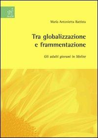 Tra globalizzazione e frammentazione: gli adulti giovani in Molise - M. Antonietta Battista - copertina