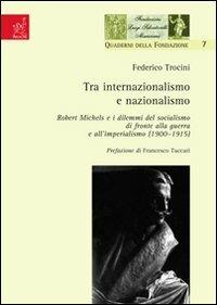 Tra internazionalismo e nazionalismo. Robert Michels e i dilemmi del socialismo di fronte alla guerra e all'imperialismo (1900-1915) - Federico Trocini - copertina