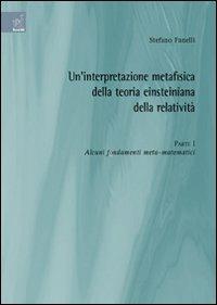 Un' interpretazione metafisica della teoria einsteiniana della relatività. Vol. 1: Alcuni fondamenti meta-matematici. - Stefano Fanelli - copertina