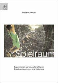 Spielraum. Experimental workshop for children. Creative experiences in architecture - Stefano Oletto - copertina