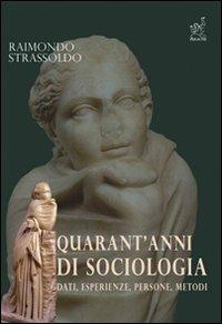 Quarant'anni di sociologia. Dati, esperienze, persone, metodi - Raimondo Strassoldo - copertina