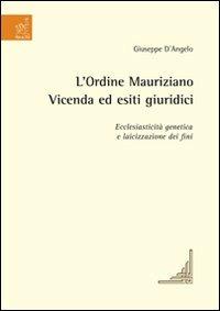 L' Ordine Mauriziano. Vicenda ed esiti giuridici. Ecclesiasticità genetica e laicizzazione dei fini - Giuseppe D'Angelo - copertina