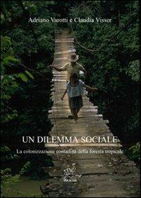 Un dilemma sociale. La colonizzazione contadina della foresta tropicale - Adriano Varotti,Claudia Visser - copertina
