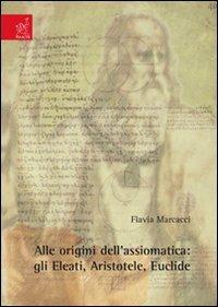Alle origini dell'assiomatica. Gli eleati, Aristotele, Euclide - Flavia Marcacci - copertina