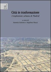 Città in trasformazione. L'esplosione urbana di Madrid - Antonio Acierno,Angelino Mazza,Agustín H. Aja - copertina