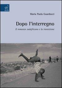 Dopo l'interregno. Il romanzo sudafricano e la transizione - Maria Paola Guarducci - copertina