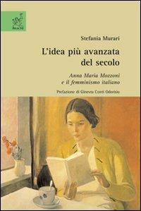 L' idea più avanzata del secolo. Anna Maria Mozzoni e il femminismo italiano - Stefania Murari - copertina