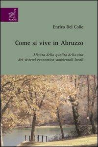 Come si vive in Abruzzo. Misura della qualità della vita dei sistemi economico-ambientali locali - Enrico Del Colle - copertina