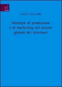 Strategie di produzione e di marketing nel settore globale dei televisori - Patrizia Silvestrelli - copertina