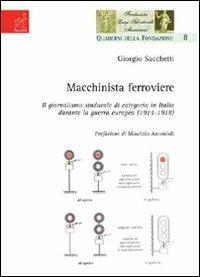 Macchinista ferroviere. Il giormalismo sindacale di categoria in Italia durante la guerra europea (1914-1918) - Giorgio Sacchetti - copertina