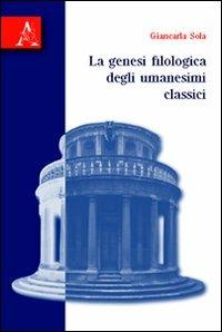 La genesi filologica degli umanesimi classici - Giancarla Sola - copertina