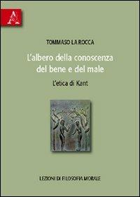 L'albero della conoscenza del bene e del male. L'etica di Kant. Lezioni di filosofia morale - Tommaso La Rocca - copertina