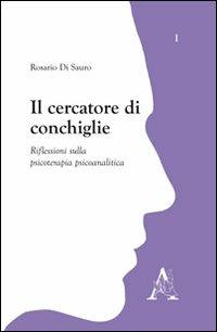 Il cercatore di conchiglie. Riflessioni sulla psicoterapia piscoanalitica - Rosario Di Sauro - copertina