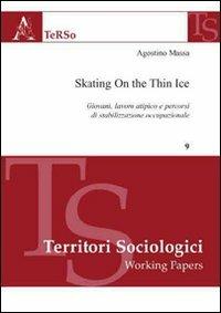 Skating on the thin ice. Giovani, lavoro atipico e percorsi di stabilizzazione occupazionale - Agostino Massa - copertina